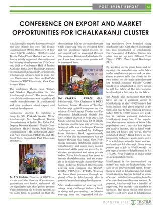 53
O C T O B E R 2 0 2 1
CONFERENCE ON EXPORT AND MARKET
OPPORTUNITIES FOR ICHALKARANJI CLUSTER
Ichalkaranji is majorly known as textile
hub and shuttle less city. The Textile
Commissioner Of-fice (Ministry of Tex-
tiles), DKTE institute, PDEXCIL and
Textile Value Chain Media; 4 service in-
dustry jointly organised the conference
for Industry development on 27th Octo-
ber, 2021 at Conference Hall of Janata
Sahakari Bank, New Building Opposite
to Ichalkaranji Municipal Cor-poration,
Ichalkaranji between 3pm to 7pm. En-
tire Conference was Live on YouTube
Channel of DKTE institute. View Con-
ference Video
The conference theme was “Export
and Market Opportunities for the
Ichalkaranji cluster”. The main objec-
tive of this conference was to gather all
textile manufacturers of Ichalkaranji
and give guidance about export and
market development.
Conference started by lighting a
lamp by Mr. Prakash Awade, MLA-
Ichalkaranji; Ms. RoopRashi, Textile
Commissioner of India; Ms. Usha Pol,
Deputy Director General- Textile Com-
missioner ; Mr. S P Verma, Joint Textile
Commissioner ; Mr. Vishwanath Agar-
wal, Vice Chairman PDEXCIL and Mr.
Sunil Patil, Immediate Past Chairman
PDEXCIL.
Dr. P V Kadole, Director of DKTE in-
stitute and also director of various or-
ganisations and banks, welcomed all
the dignitaries and chief guests present
while delivering his welcome speech. At
the same time, he pointed out that the
shortcomings felt by the manufacturer
while exporting will be resolved here
and the questions raised related ex-
port-import will be answered through
this program. Direct and Merchant Ex-
port know how, many more queries will
be answered here.
Shri PRAKASH AWADE, MLA-
Ichalkaranji, Vice Chairman of DKTE
Institute, former Minister of Textiles-
Ichalkaranji guided everyone on the
subject of Ichalkaranji Cluster and De-
velopment. Ichalkaranji Shuttle less
City journey started in year 2004, Mr.
Awade and his team took lot of efforts
to become shuttle less city of India by
facing all odds and challenges. Finance
challenges are resolved by Kallappa
Janta Sahakari Bank, approximately
60 % of the city entrepreneurs has got
finance through this bank. New Tech-
nology seminars/ exhibitions visited in-
ternational-ly and many more needed
education/ skills program given by in-
stitutes, government and many private
bodies. Today Ichalkaranji has proud to
become shuttleless city and set exam-
ple in In-dia for textile cluster Develop-
ment. Today all branded International
weaving loom company like TSUDA-
KOMA, PICANOL, ITEMA Weaving
etc. have their presence through re-
gional office in Ichalkaranji, this is
power of manufacturing development.
After modernisation of weaving tech-
nology, next challenge industry faced
is sizing and pro-cessing ; as Morden
weaving loom not supported old siz-
ing machinery. New branded sizing
machinery like Karl Mayer, Benninger
has also established in Ichalkaranji.
For Processing of Fabrics, Entire new
plant has set up with Effluent Treat
Plant ( ETP) , Zero Liquid Discharge(
ZLD).
By working on the plain loom and de-
signing, the manufacturer sells fabric
to the merchant ex-porter and the mer-
chant exporter sells the fabric in his
own name, so the main manufacturer
left behind.Common Facility Centre
needs to be established so every person
to sell his fabric at the international
level and get a fair price for his fabric.
Mr. Awade also mentioned that they
have set up a garment sector in
Ichalkaranji, at start 4,500 women had
been trained and given stipend in re-
turn and due to this training process,
today 8000 to 10000 women are work-
ing in various garment industries.
Ichalkaranji town has 3 lac popula-
tion, Government criteria of below 5 lac
population town , our city has highest
per capi-ta income, this is hard work-
ing city, 24 hours city works. Survey
conducted about “ Rank Cities on Em-
ployability (whoever wants work, get it
)” in which top ranked is Surat and sec-
ond rank got Ichalkaranji. Since every
person got a job in Ichalkaranji, the
per capita income of Ichalkaranji is Rs.
1,70,000 / Year ( highest in India under
5 Lac population Town).
Ichalkaranji is the decentralised top
centre not only in Maharashtra, but
also in the interna-tional arena. Every-
thing is good in Ichalkaranji, but today
Ichalkaranji is lagging behind in terms
of export, middle chain getting benefits
of exports but manufacturer are not. At
present, Ichalkaranji has a handful of
exporters, but expects this number to
increase. The main reason why textile
export is not very good in Ichalkaranji
P O S T E V E N T R E P O R T
 