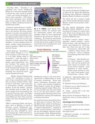 - Branding effort : Branding is an
important tool, Create Ichalkaranji
Brand, 50 % sales done through brand,
as brand has value stand by product
, Create own brand personality. As a
cluster what speciality , USP, Advan-
tage brand perception have whether
some count of quali-ty fabric, finished
fabric etc. Make a dedicated website for
Ichalkaranji market.
- Constant communication to market :
Share innovation, expansion, informa-
tion to the mar-ket. Eg. Surat commu-
nication is very fast, once market intro-
duce any new fabric immediately comes
to mumbai market within 3-4 days. On-
line Medium is the best way for com-
munica-tion, communicate with CMAI
members , we have members from cor-
porate, retailer, small entrepreneurs ,
range of members. CMAI can be facili-
tator for Cluster.
- Online Business : According to
survey Online Buying is 5- 6 %
of the business it will reach upto
11 % by 2025. Selling online is
inexpensive ; need only good e-
commerce website, good pho-to-
graphs, good presentation, easy
user interface. The quality and
quantity of everything is based
on the demand of the market, and
today, social media handles are
becoming very use-ful for know-
ing the demand and trend.
- Market Segment Requirement
: India’s 60 % population is below 35
years of age, young India needs Cotton
feel not purely synthetic fabrics. Digi-
tal Savvy youth have more awareness
of environment friendly, sustainable
product. As per the market ; quantity
and variation need to make. Eg. Do-
mestic market buys less quantity may
be around 50 pcs per style , but Export
market buys quantity like may be mini-
mum 5000 pc per style. Taste, quantity,
quality, rele-vance all important as per
market.
CMAI is organising Fabric and Acces-
sories show in Mumbai in month of
February, invited Ichalkaranji clus-
ter stake holders to participate. 40000
shuttle less loom, 2,00,000 lac meter
processing per day , India’s 5th process-
ing house, Ichalkaranji cluster has lot
of potential.
Mr. S. P. VERMA, Joint Textile Com-
missioner enthuse the audience with
his motivational speech and giving
examples which he have experienced
through out his journey for cluster de-
velopment. He started by mentioning
in year 2004 cluster development start-
ed with govern-ment support and hard
word of the cluster entrepreneurs, each
cluster grown in some level.
Ichalkaranji cluster is the most devel-
oped cluster in Maharashtra in terms
of advance technol-ogy, Young man
power, enthusiasm, innovation, qual-
ity ; cluster only required Confidence,
Moral Support, release fear of Export,
marketing support/ budget. When clus-
ter buys machine that time don’t think
but to run and grow business under-
standing market and doing correct way
of marketing is missing and marketing
is lacking everywhere.
He explained and mentioned that there
are three gears of success. The first is
the Market front, which is the big gear.
Market includes Planning of 5 consum-
er segment identification , mapping of
market , need of customer , time of sup-
ply, get the feedback, Analysis of prod-
uct and market. Write Marketing Plan
which includes target market, market
size, competitive fac-tors etc.
The second is Production (middle gear),
in which all the things like Planning,
Purchasing Raw Material, Producing
Quality, Market Feedback are decided.
The third and last is finance (small
gear) which includes Working Capital,
Margin / profit of each product, Cash -
Cost sheet.
He also shared information about
SPANCO CYCLE. SPANCO is an ab-
breviation of 6 stages of a typical sales
cycle which occurs during every sales
process. Basic Tool for Marketing sug-
gested by SPANCO cycle :
S- Suspect ( country / agency / mart )
planning / market research - involve
with your home , wife and kids give re-
search , data collection etc . Surat has
done this, Surat has now 30 % lady
en-trepreneur. Check HS code
, importer, which country, who
is doing etc , china is mapping
and analysing data from across
world.
P- Prospect : after identify mar-
ket, correct prospect is impor-
tant , who can buy product and
make a buyer as a partner. key
success factors strategy : mass
production or niche market ,
market study research in mar-
ket , mall / retail market ; insti-
tutional buyer - railway , CSD
A- Approach : Approaching buyer in a
right way through online, offline com-
munication
N- Negotiate terms and conditions.
C- Closing is an art which involves lit-
tle tactics and strategies.
O - Order , getting PO is the first
achievement for business.
Being Cluster development Expert, he
shared his views on cluster growth as
follows
Advantages from Clustering
• Pool of specialised local labour (lower
labour costs)
• Competing suppliers of raw material
(low input costs)
• Dedicated providers of machinery
(faster tech diffusion)
56
O C T O B E R 2 0 2 1
P O S T E V E N T R E P O R T
 