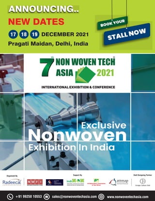 +91 99250 10553 sales@nonwoventechasia.com www.nonwoventechasia.com
Support By Stall Designing Partner
Organized By
Exclusive
Nonwoven
Exhibition In India
NEW DATES
ANNOUNCING..
DECEMBER 2021
17 18 19
Pragati Maidan, Delhi, India
BOOK YOUR
STALL NOW
 