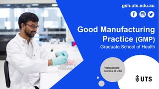 Good Manufacturing
Practice (GMP)
Graduate School of Health
gsh.uts.edu.au
Postgraduate
courses at UTS
 