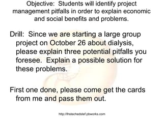 Objective:  Students will identify project management pitfalls in order to explain economic and social benefits and problems. ,[object Object],[object Object]