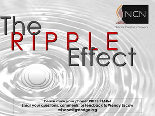 The
 RIPPLE
    Effect
             Please mute your phone: PRESS STAR-6
 Email your questions, comments, or feedback to Wendy Liscow
                     wliscow@grdodge.org
 
