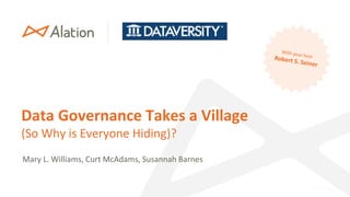 Data Governance Takes a Village
(So Why is Everyone Hiding)?
Mary L. Williams, Curt McAdams, Susannah Barnes
 