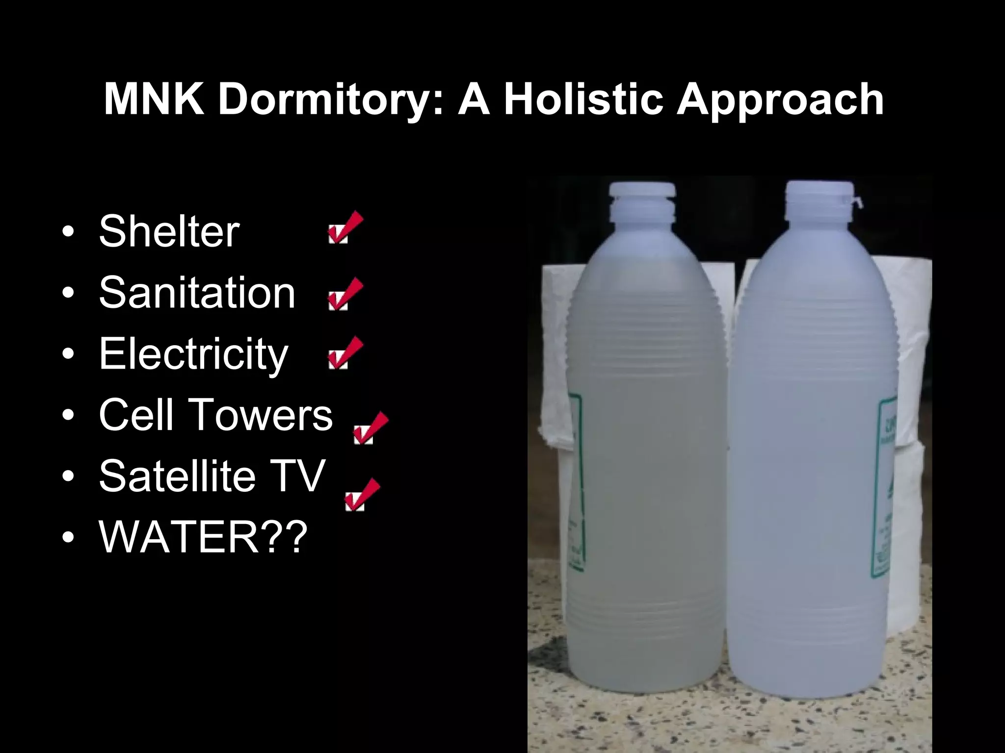 Shelter Sanitation Electricity Cell Towers Satellite TV WATER?? MNK Dormitory: A Holistic Approach 