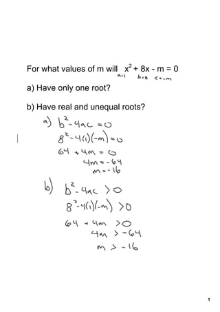 For what values of m will   x2 + 8x ­ m = 0 

a) Have only one root?

b) Have real and unequal roots?




                                               1
 