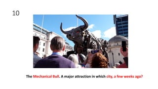 10
The Mechanical Bull. A major attraction in which city, a few weeks ago?
 