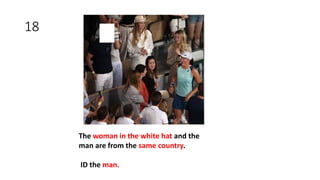18
The woman in the white hat and the
man are from the same country.
ID the man.
 