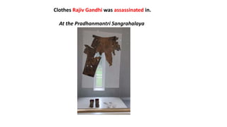 Clothes Rajiv Gandhi was assassinated in.
At the Pradhanmantri Sangrahalaya
 