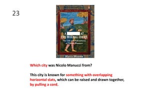 23
Which city was Nicolo Manucci from?
This city is known for something with overlapping
horizontal slats, which can be raised and drawn together,
by pulling a cord.
 