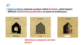 27
• Federico Babina released a project called Archiatric, which depicts
different mental illnesses/disorders as works of architecture.
Which illness is depicted in the third
picture?
 