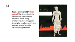 14
Poster for which 1954 Hindi
movie? The film is about the
dreams and aspirations of
educated youth being
shattered as they struggle in
the city for employment, in the
ensuing years after India
attained independence.
 