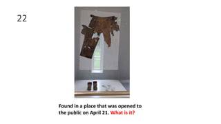22
Found in a place that was opened to
the public on April 21. What is it?
 