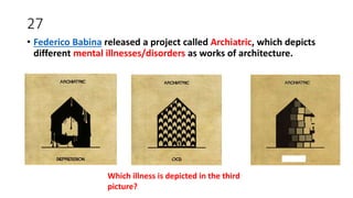 27
• Federico Babina released a project called Archiatric, which depicts
different mental illnesses/disorders as works of architecture.
Which illness is depicted in the third
picture?
 