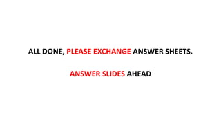 ALL DONE, PLEASE EXCHANGE ANSWER SHEETS.
ANSWER SLIDES AHEAD
 