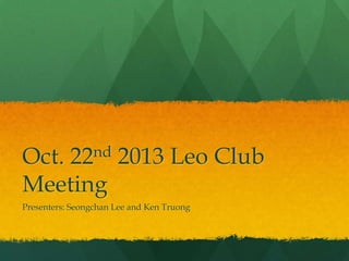 Oct. 22nd 2013 Leo Club
Meeting
Presenters: Seongchan Lee and Ken Truong

 