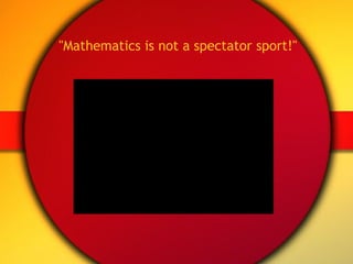 "Mathematics is not a spectator sport!" 