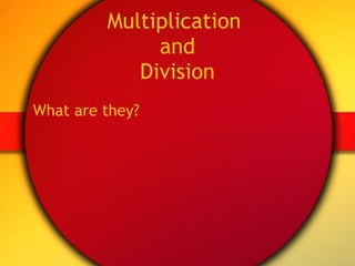 Multiplication  and Division What are they? 