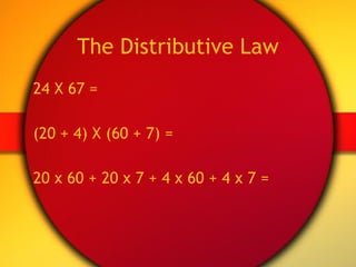 The Distributive Law 24 X 67 = (20 + 4) X (60 + 7) = 20 x 60 + 20 x 7 + 4 x 60 + 4 x 7 = 