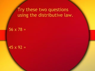 Try these two questions using the distributive law. 56 x 78 = 45 x 92 = 