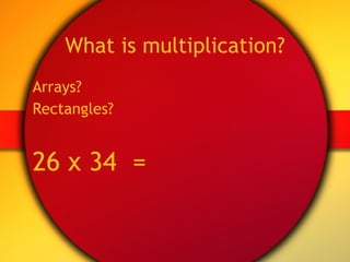 What is multiplication? Arrays? Rectangles? 26 x 34  = 