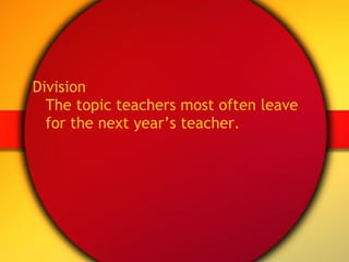 Division The topic teachers most often leave for the next year’s teacher. 