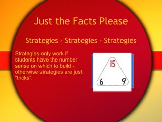 Just the Facts Please Strategies - Strategies - Strategies Strategies only work if  students have the number sense on which to build -  otherwise strategies are just  “ tricks”.  