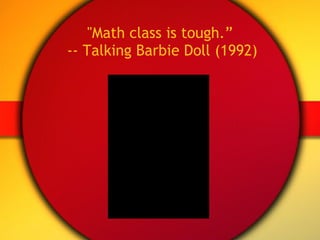 "Math class is tough.”  -- Talking Barbie Doll (1992) 