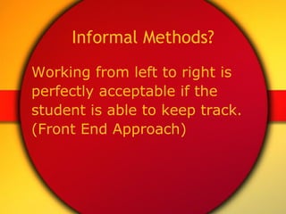 Informal Methods? Working from left to right is  perfectly acceptable if the  student is able to keep track.  (Front End Approach) 