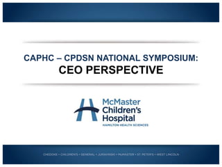 CAPHC – CPDSN NATIONAL SYMPOSIUM:
CEO PERSPECTIVE
 