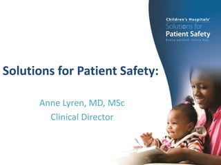 Solutions for Patient Safety:
Anne Lyren, MD, MSc
Clinical Director
 