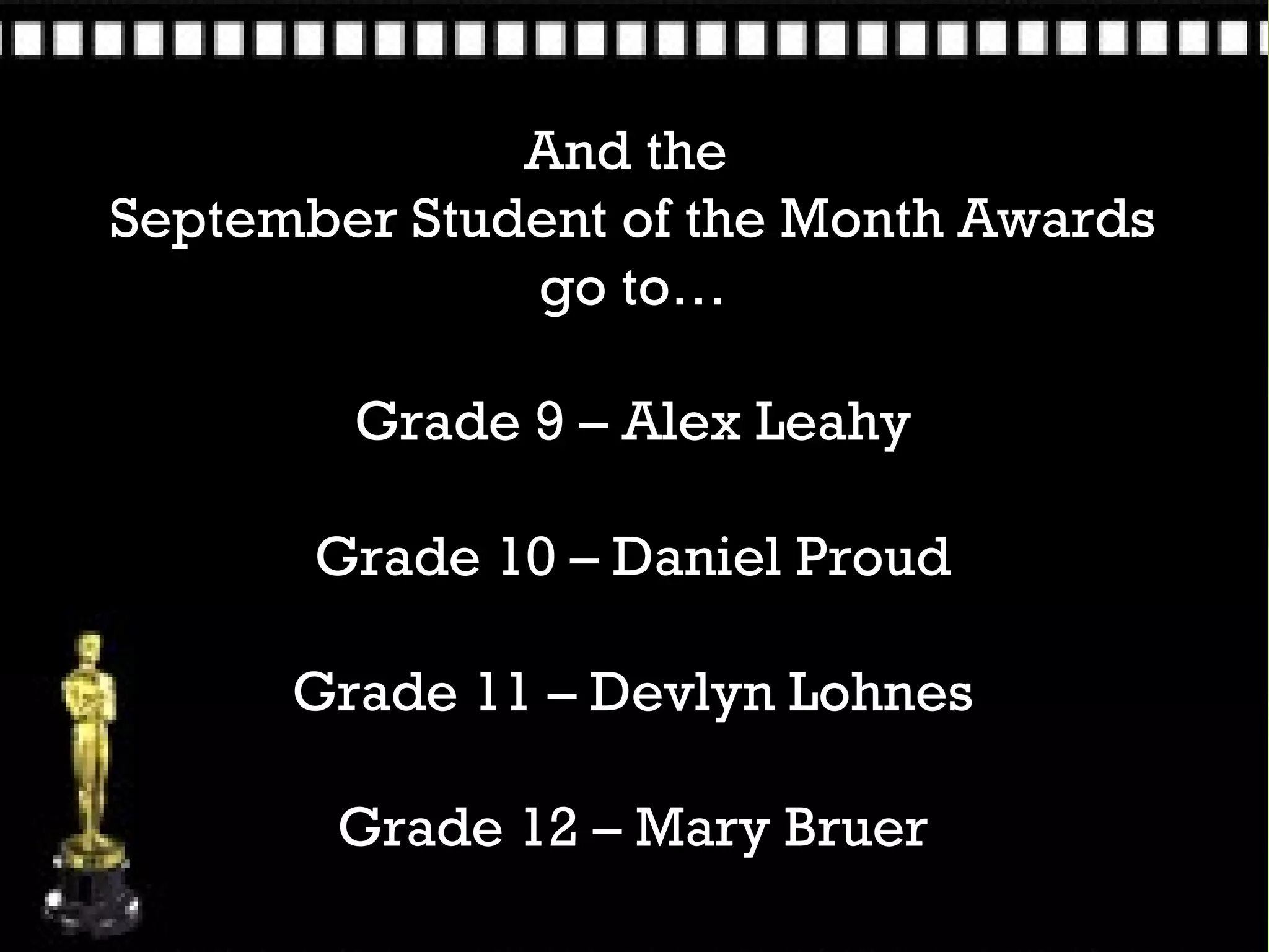 And the
September Student of the Month Awards
              go to…

        Grade 9 – Alex Leahy

       Grade 10 – Daniel Proud

      Grade 11 – Devlyn Lohnes

        Grade 12 – Mary Bruer
 