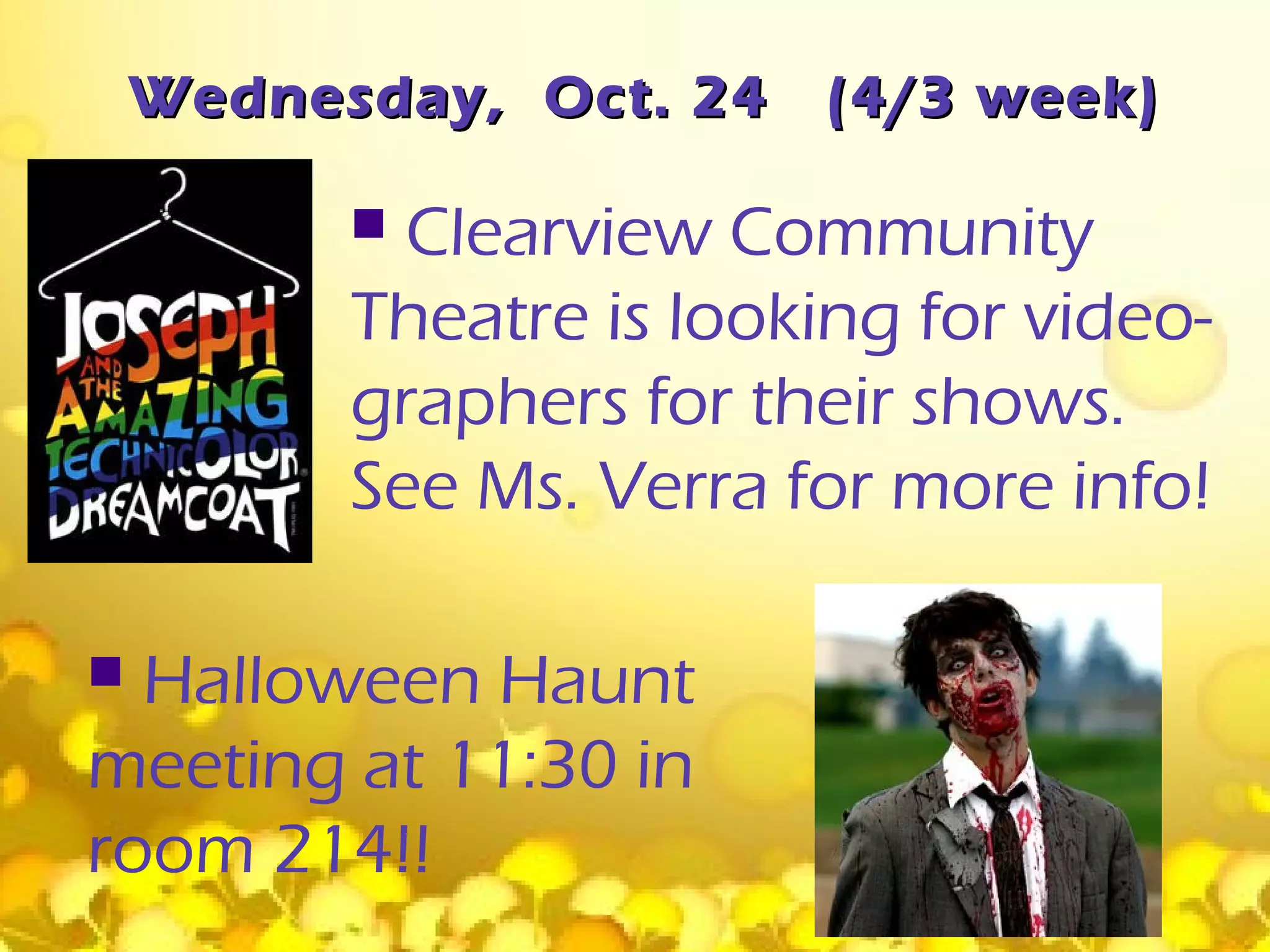 Wednesday, Oct. 24    (4/3 week)

           Clearview Community
          Theatre is looking for video-
          graphers for their shows.
          See Ms. Verra for more info!

 Halloween Haunt
meeting at 11:30 in
room 214!!
 