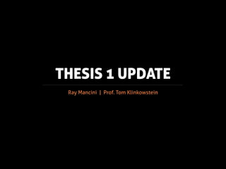 THESIS 1 UPDATE
 Ray Mancini | Prof. Tom Klinkowstein
 