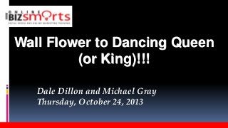 Wall Flower to Dancing Queen
(or King)!!!
Dale Dillon and Michael Gray
Thursday, October 24, 2013

 