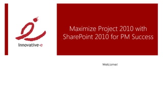 Maximize Project 2010 with
SharePoint 2010 for PM Success


             Welcome!
 