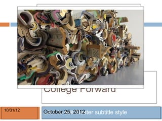 College Forward
10/31/12
           October 25, 2012
           Click to edit Master subtitle style
 