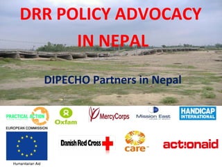 DRR POLICY ADVOCACY
IN NEPAL
DIPECHO Partners in Nepal
 