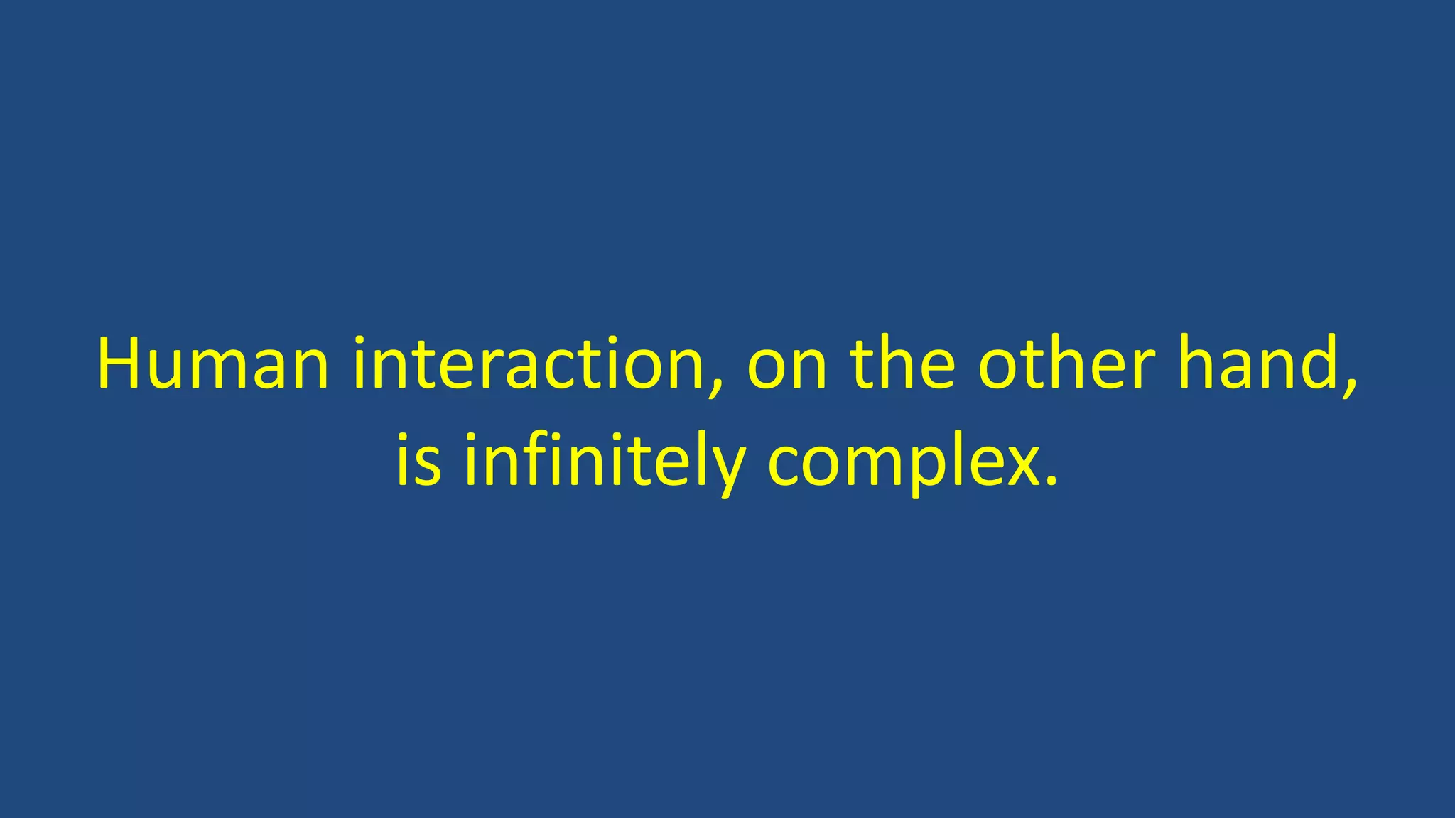 Human interaction, on the other hand,
is infinitely complex.
 