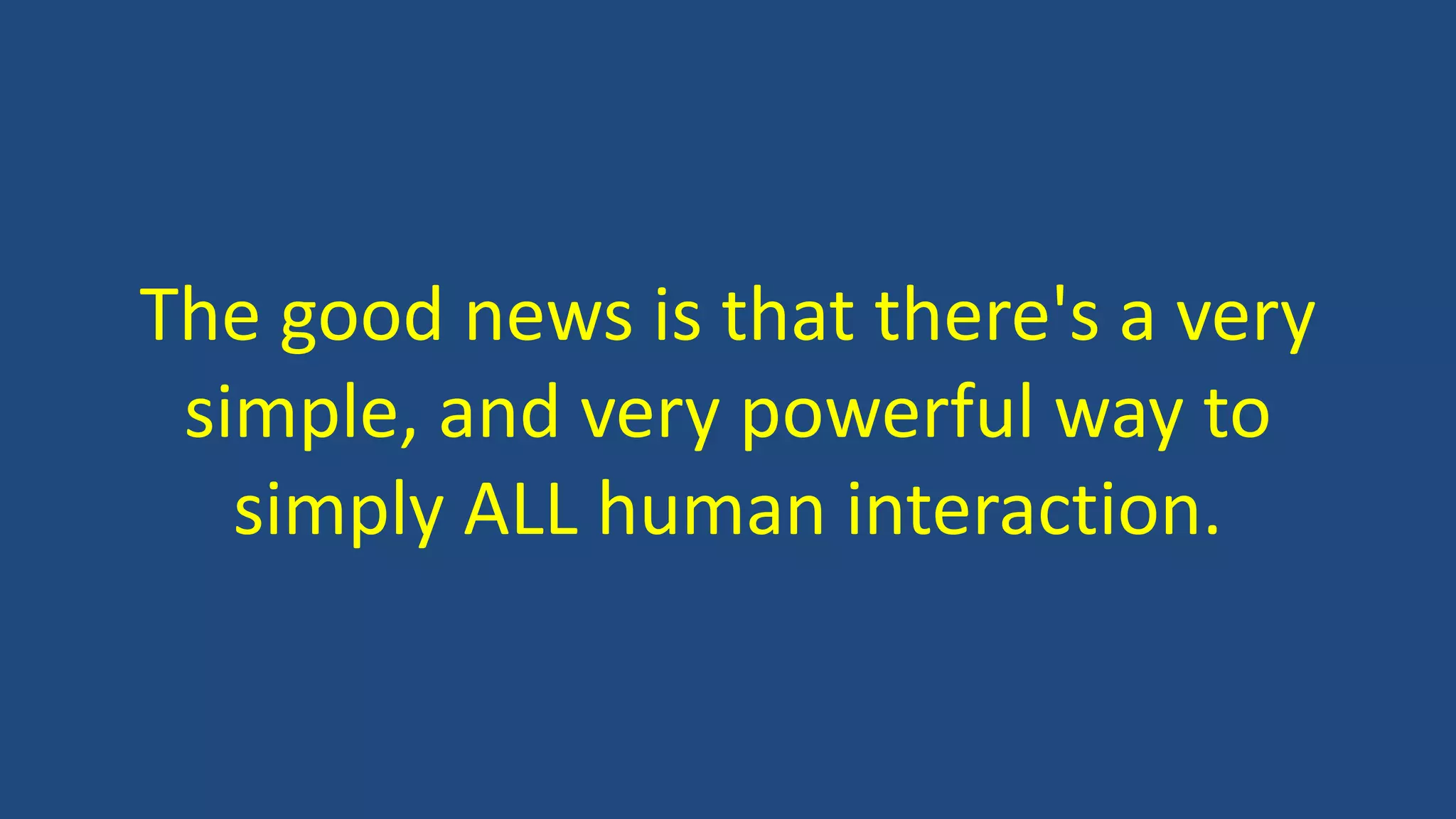 The good news is that there's a very
simple, and very powerful way to
simply ALL human interaction.
 