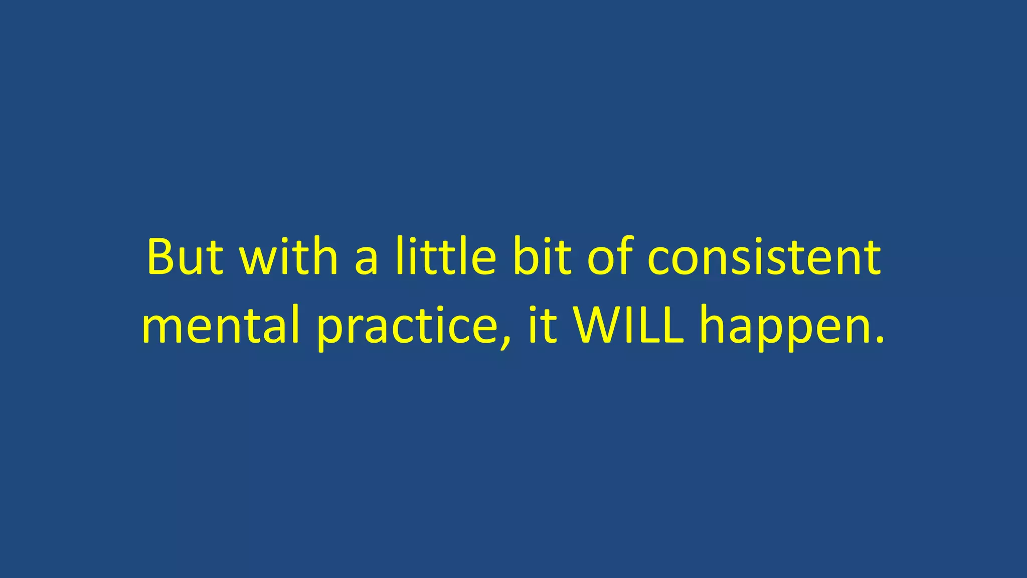 But with a little bit of consistent
mental practice, it WILL happen.
 