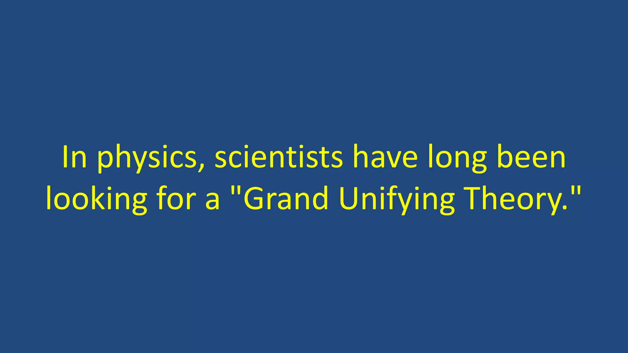 In physics, scientists have long been
looking for a "Grand Unifying Theory."
 