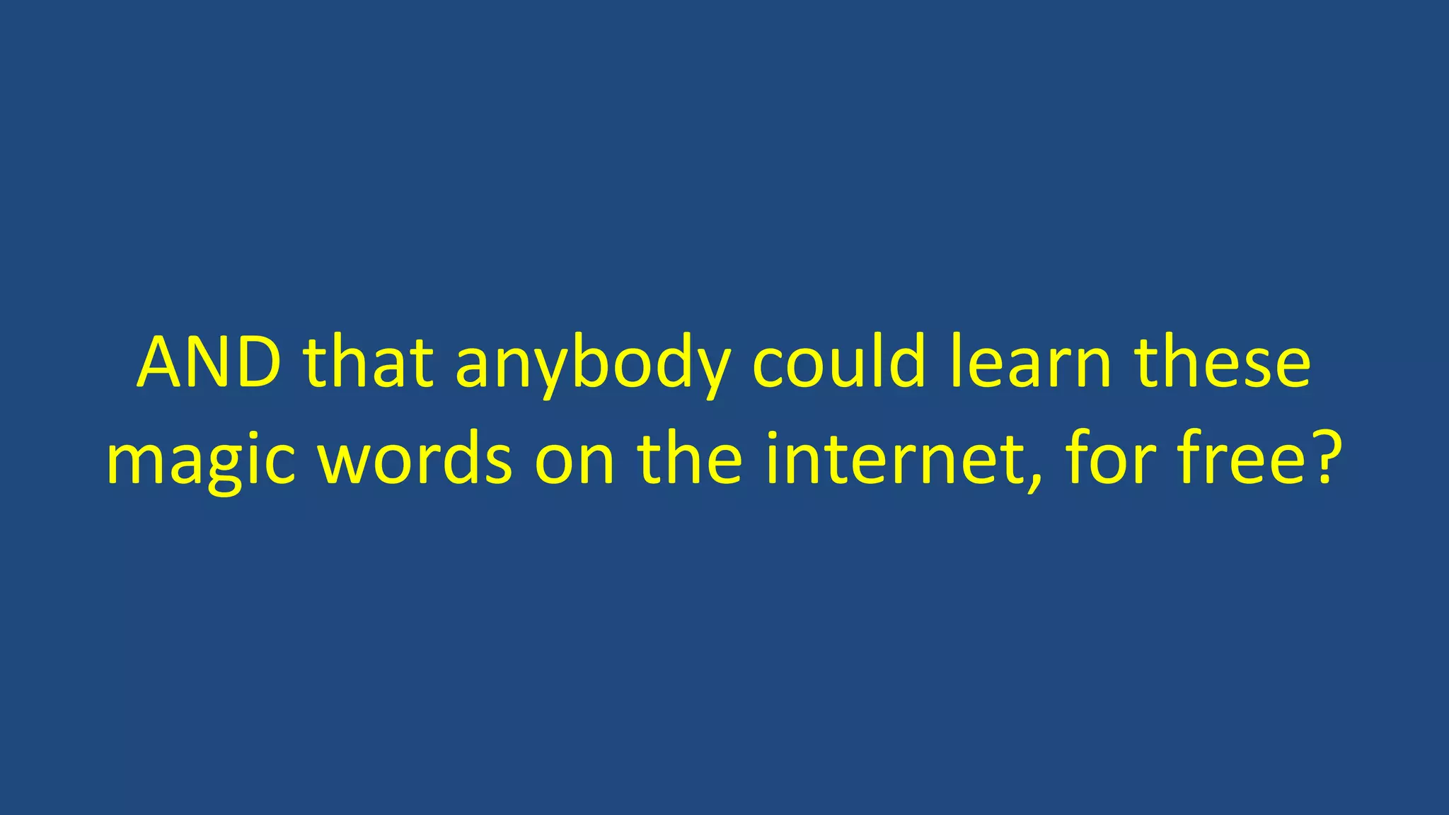 AND that anybody could learn these
magic words on the internet, for free?
 