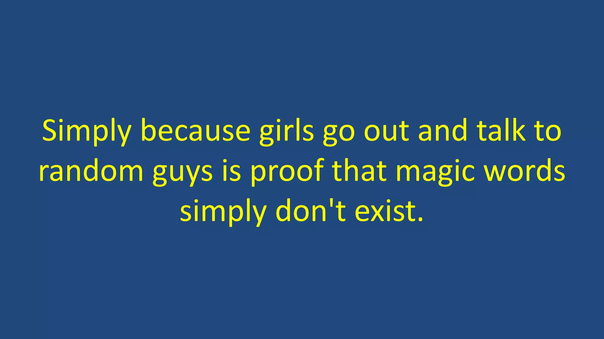 Simply because girls go out and talk to
random guys is proof that magic words
simply don't exist.
 