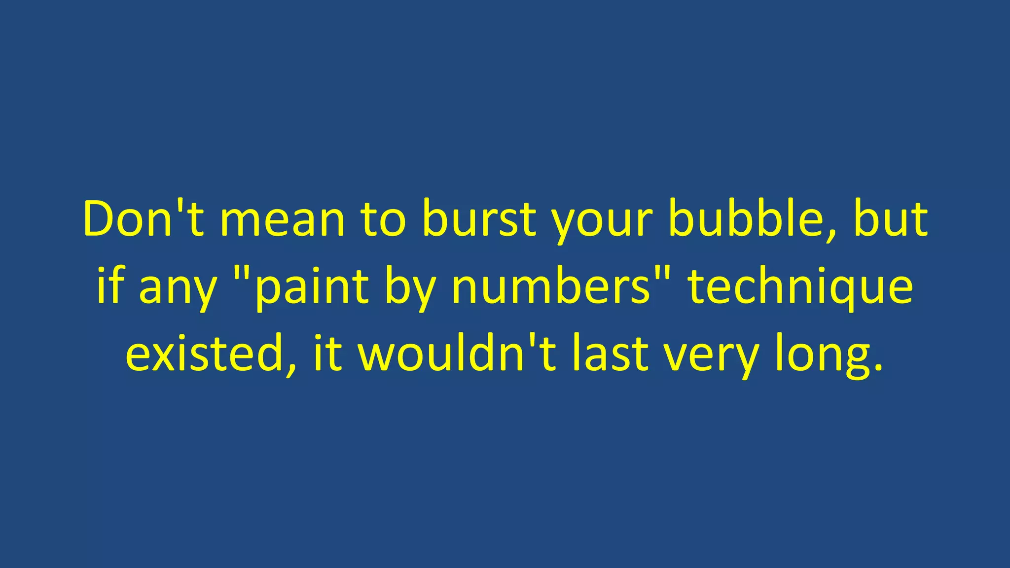 Don't mean to burst your bubble, but
if any "paint by numbers" technique
existed, it wouldn't last very long.
 