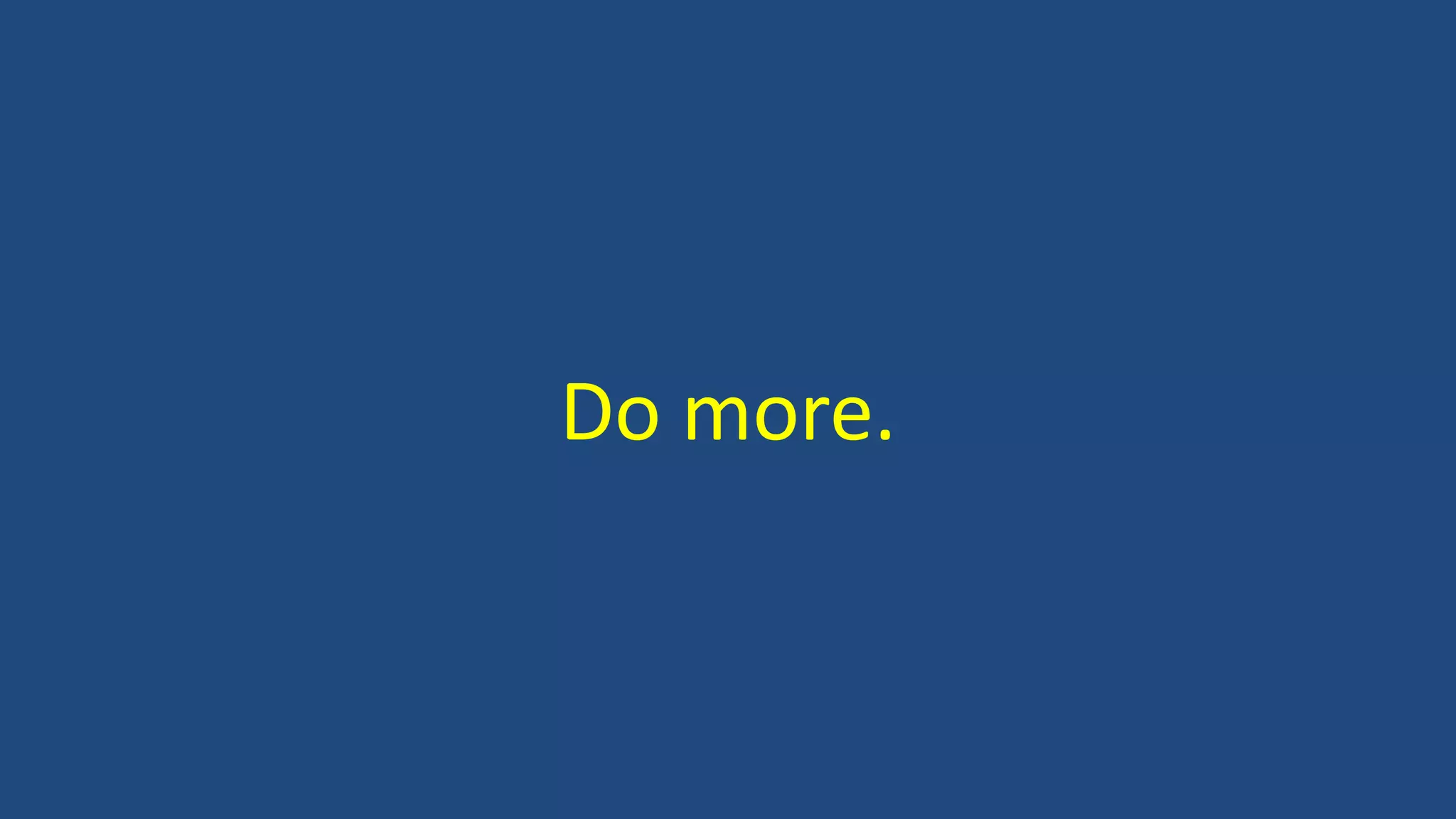 Do more.
 