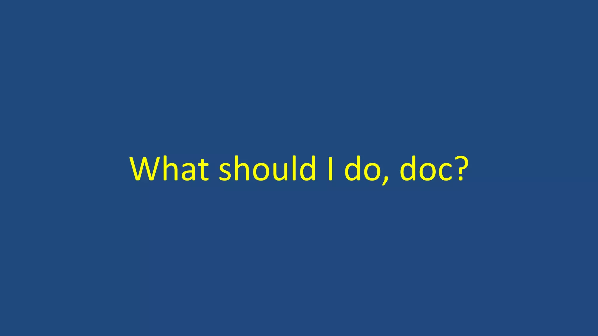 What should I do, doc?
 