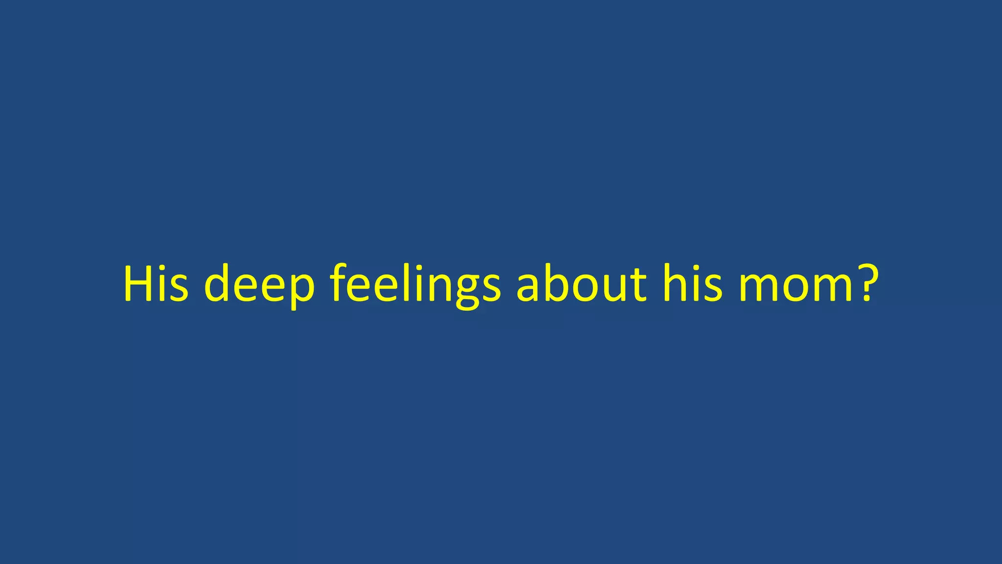 His deep feelings about his mom?
 