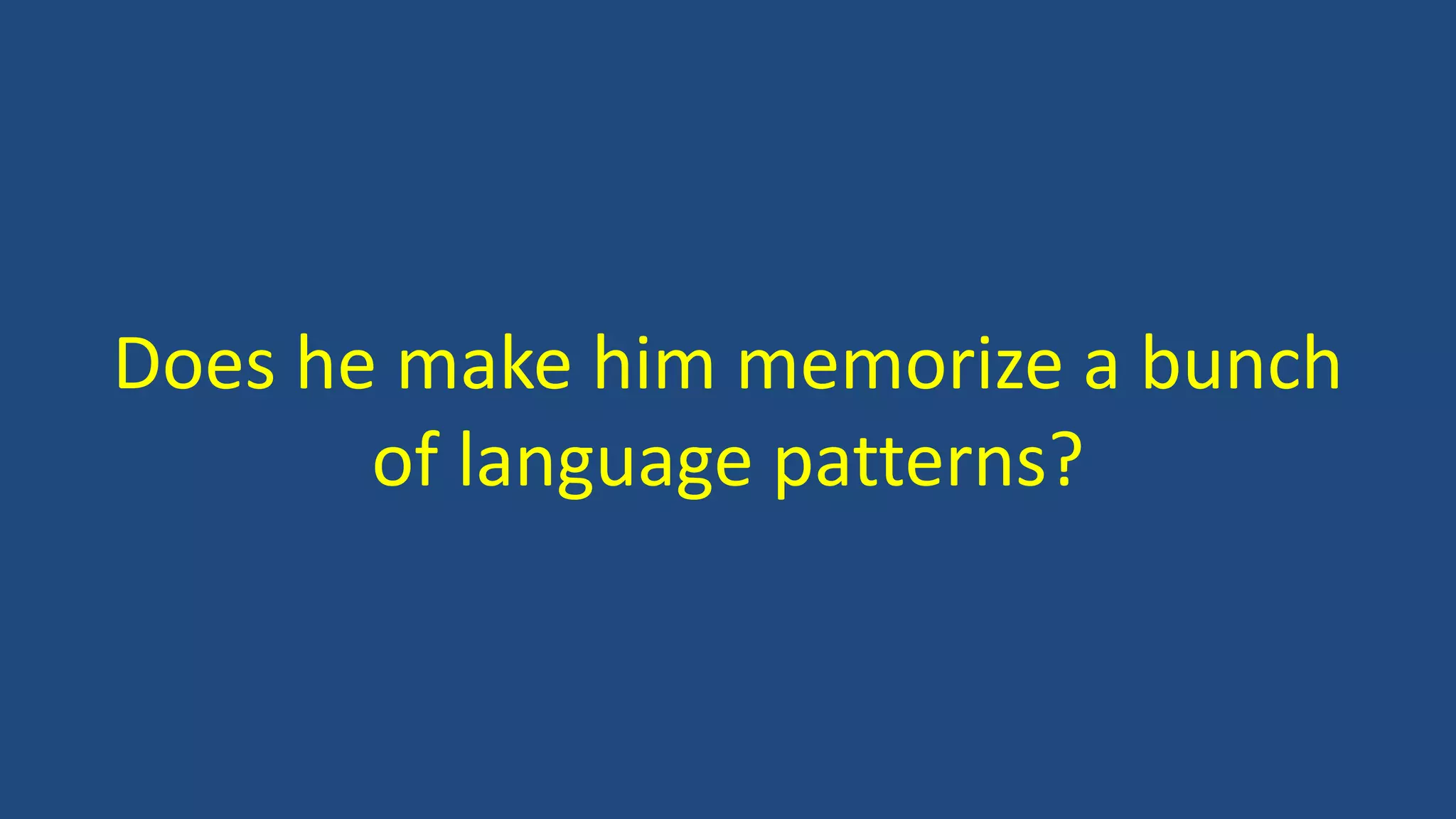 Does he make him memorize a bunch
of language patterns?
 
