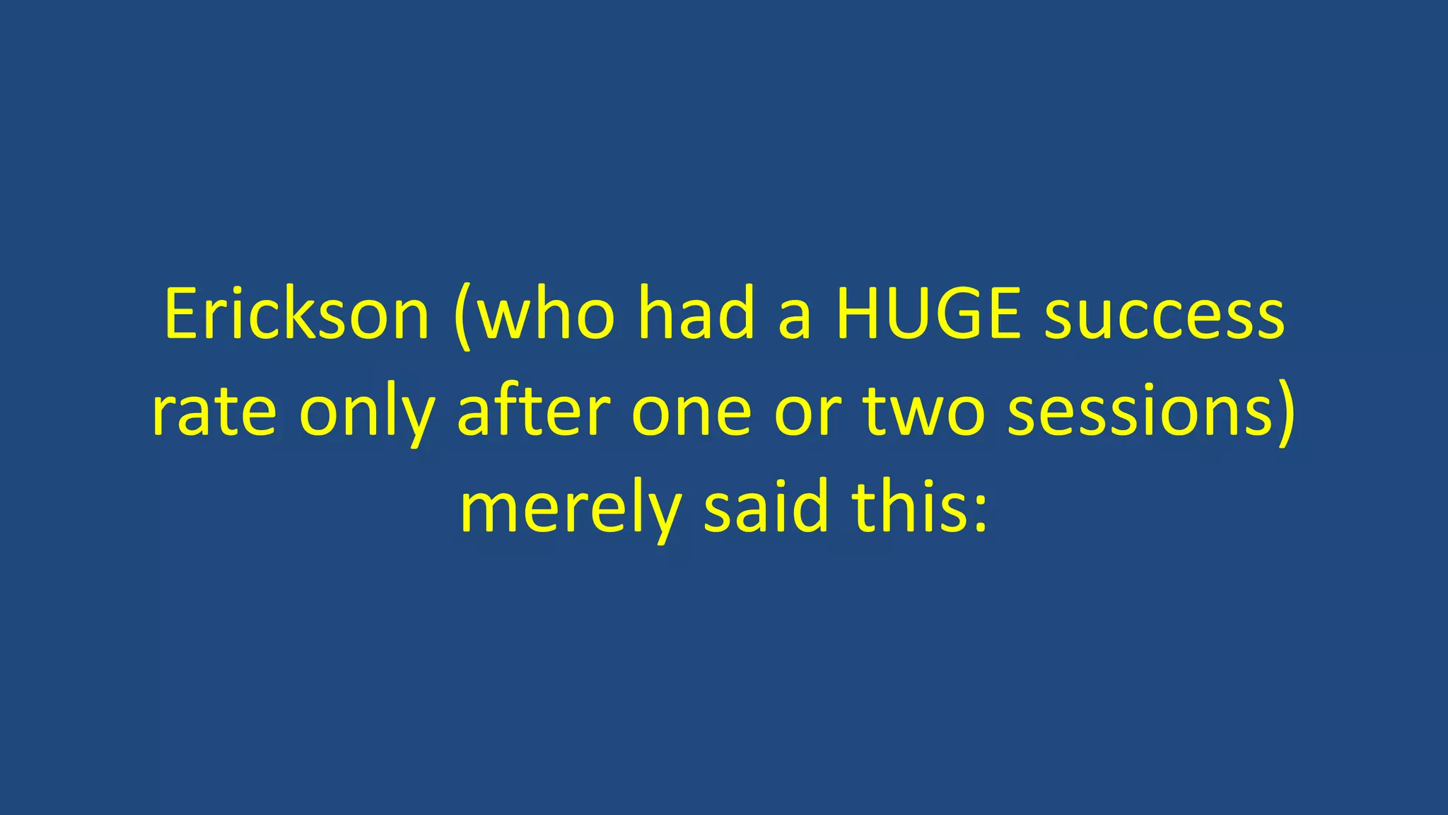 Erickson (who had a HUGE success
rate only after one or two sessions)
merely said this:
 