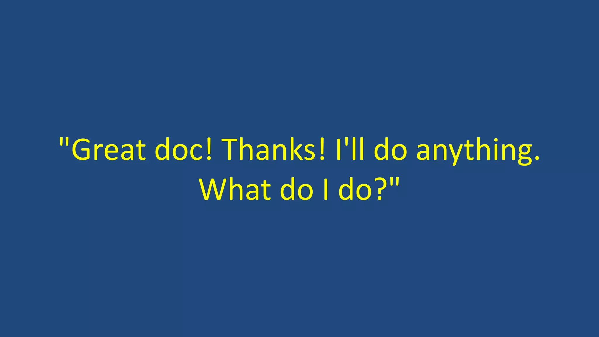 "Great doc! Thanks! I'll do anything.
What do I do?"
 